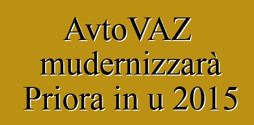 AvtoVAZ mudernizzarà Priora in u 2015
