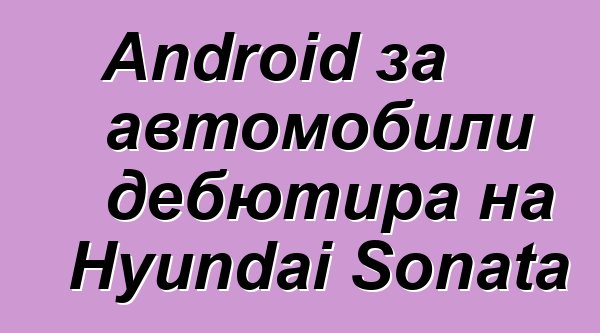 Android за автомобили дебютира на Hyundai Sonata