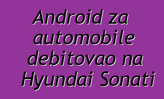 Android za automobile debitovao na Hyundai Sonati