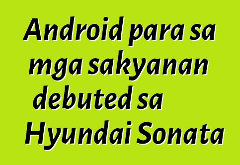 Android para sa mga sakyanan debuted sa Hyundai Sonata