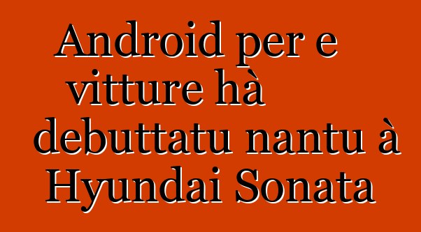 Android per e vitture hà debuttatu nantu à Hyundai Sonata