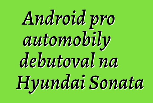 Android pro automobily debutoval na Hyundai Sonata