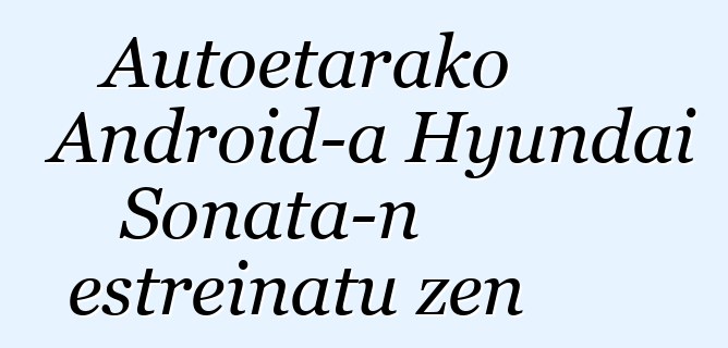 Autoetarako Android-a Hyundai Sonata-n estreinatu zen