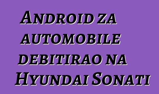 Android za automobile debitirao na Hyundai Sonati