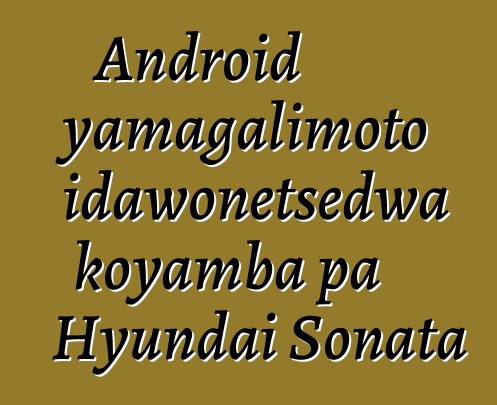 Android yamagalimoto idawonetsedwa koyamba pa Hyundai Sonata