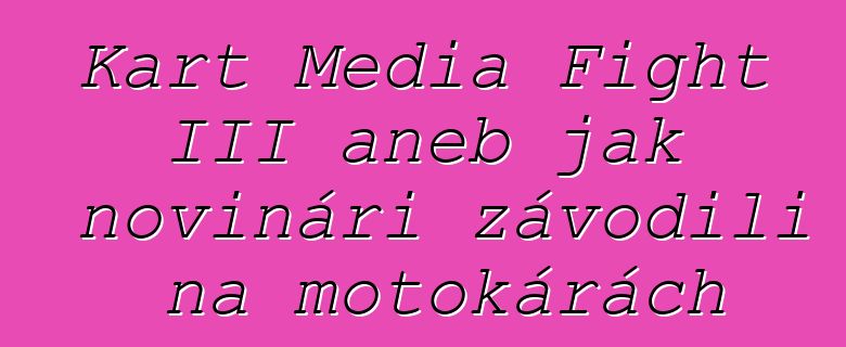 Kart Media Fight III aneb jak novináři závodili na motokárách