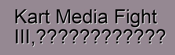 Kart Media Fight III，或记者如何在卡丁车上比赛