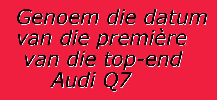 Genoem die datum van die première van die top-end Audi Q7