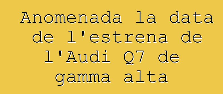Anomenada la data de l'estrena de l'Audi Q7 de gamma alta