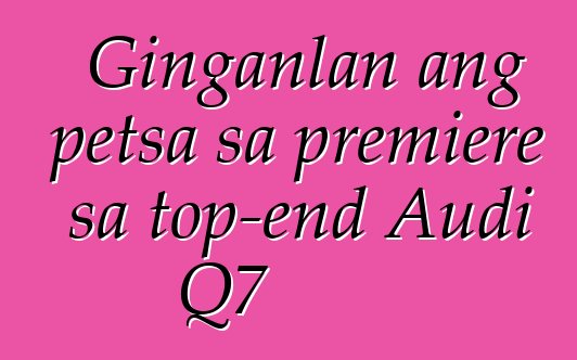 Ginganlan ang petsa sa premiere sa top-end Audi Q7