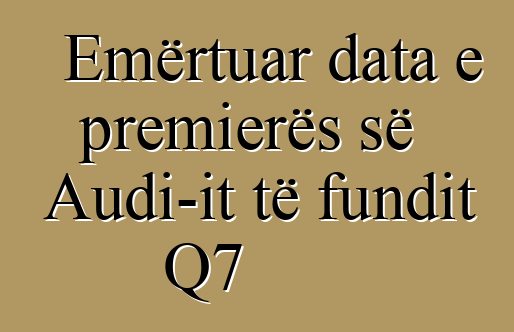Emërtuar data e premierës së Audi-it të fundit Q7