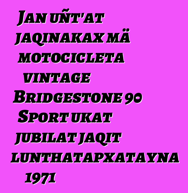 Jan uñt’at jaqinakax mä motocicleta vintage Bridgestone 90 Sport ukat jubilat jaqit lunthatapxatayna 1971