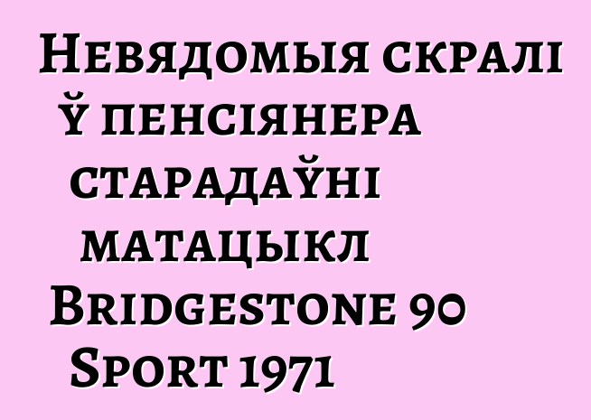 Невядомыя скралі ў пенсіянера старадаўні матацыкл Bridgestone 90 Sport 1971