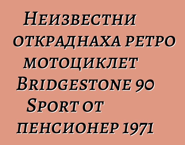 Неизвестни откраднаха ретро мотоциклет Bridgestone 90 Sport от пенсионер 1971