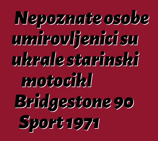 Nepoznate osobe umirovljenici su ukrale starinski motocikl Bridgestone 90 Sport 1971