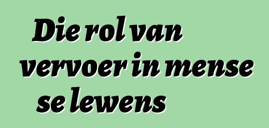 Die rol van vervoer in mense se lewens