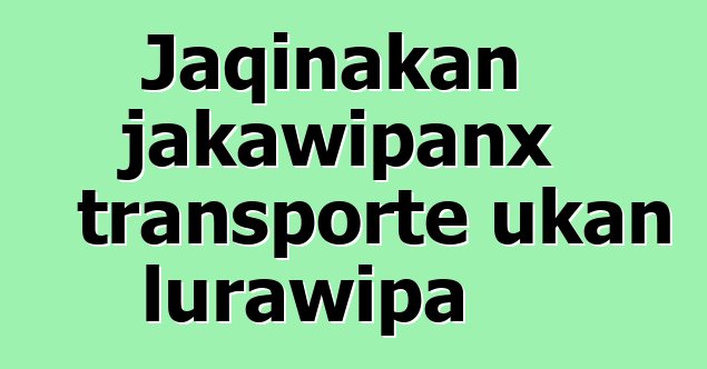 Jaqinakan jakawipanx transporte ukan lurawipa