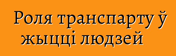 Роля транспарту ў жыцці людзей