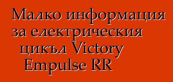 Малко информация за електрическия цикъл Victory Empulse RR