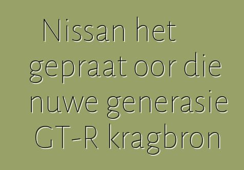 Nissan het gepraat oor die nuwe generasie GT-R kragbron