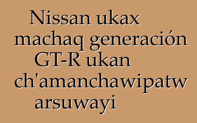 Nissan ukax machaq generación GT-R ukan ch’amanchawipatw arsuwayi