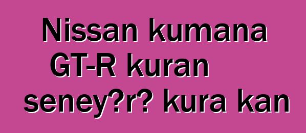 Nissan kumana GT-R kuran sɛnɛyɔrɔ kura kan