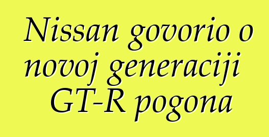 Nissan govorio o novoj generaciji GT-R pogona