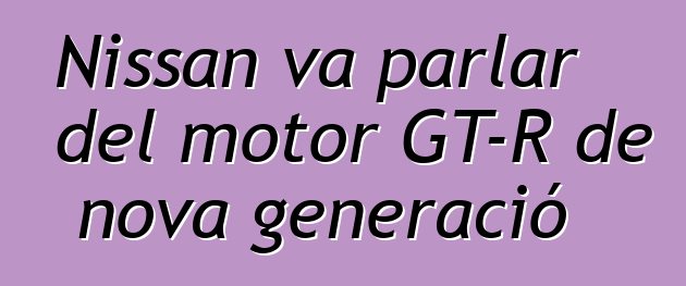 Nissan va parlar del motor GT-R de nova generació