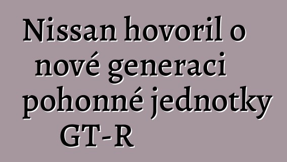Nissan hovořil o nové generaci pohonné jednotky GT-R