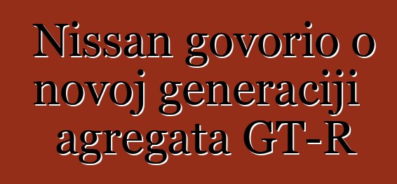 Nissan govorio o novoj generaciji agregata GT-R