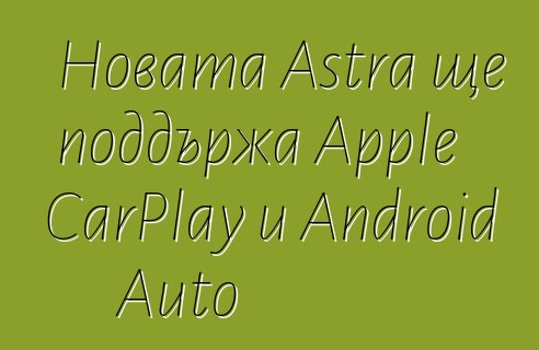 Новата Astra ще поддържа Apple CarPlay и Android Auto