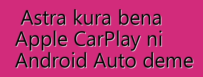 Astra kura bɛna Apple CarPlay ni Android Auto dɛmɛ
