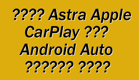 নতুন Astra Apple CarPlay এবং Android Auto সমর্থন করবে