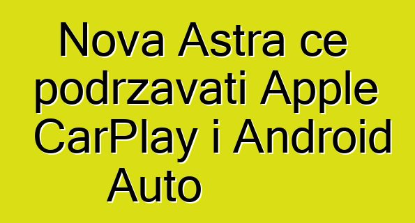 Nova Astra će podržavati Apple CarPlay i Android Auto
