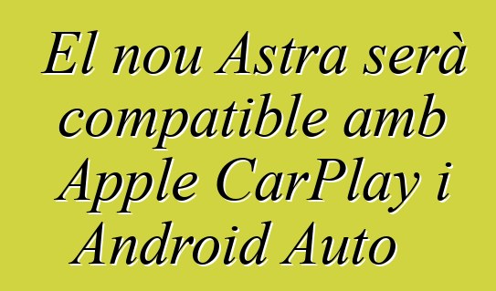 El nou Astra serà compatible amb Apple CarPlay i Android Auto