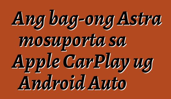 Ang bag-ong Astra mosuporta sa Apple CarPlay ug Android Auto