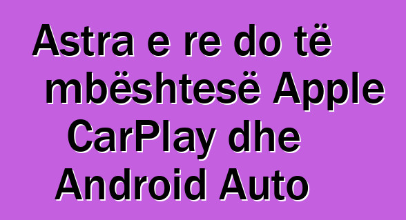 Astra e re do të mbështesë Apple CarPlay dhe Android Auto