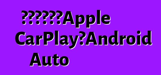 新雅特将支持Apple CarPlay和Android Auto