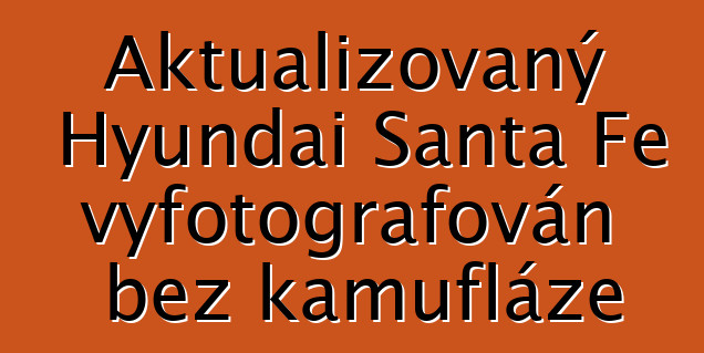 Aktualizovaný Hyundai Santa Fe vyfotografován bez kamufláže