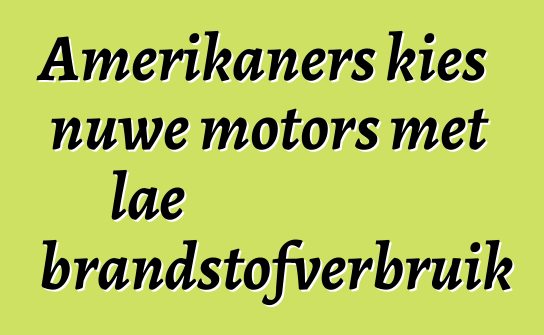 Amerikaners kies nuwe motors met lae brandstofverbruik