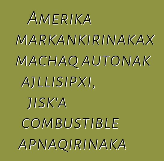 Amerika markankirinakax machaq autonak ajllisipxi, jisk’a combustible apnaqirinaka