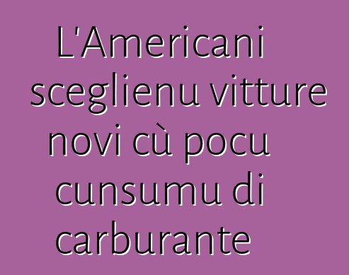 L'Americani sceglienu vitture novi cù pocu cunsumu di carburante
