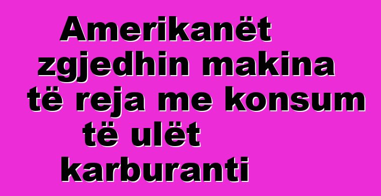 Amerikanët zgjedhin makina të reja me konsum të ulët karburanti