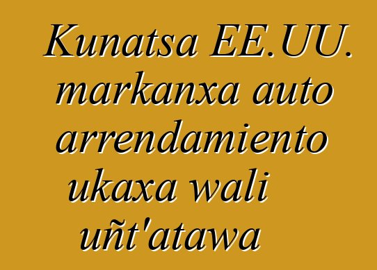 Kunatsa EE.UU. markanxa auto arrendamiento ukaxa wali uñt’atawa
