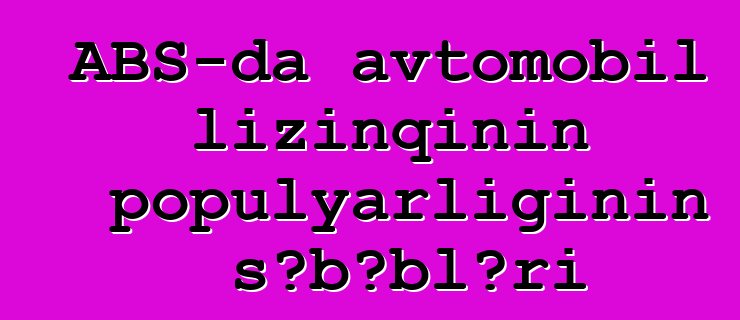 ABŞ-da avtomobil lizinqinin populyarlığının səbəbləri