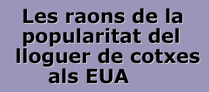 Les raons de la popularitat del lloguer de cotxes als EUA