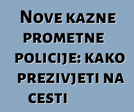 Nove kazne prometne policije: kako preživjeti na cesti