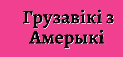 Грузавікі з Амерыкі