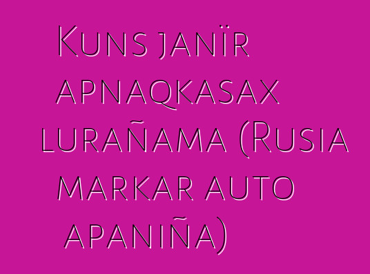 Kuns janïr apnaqkasax lurañama (Rusia markar auto apaniña)