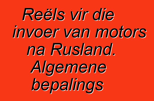 Reëls vir die invoer van motors na Rusland. Algemene bepalings